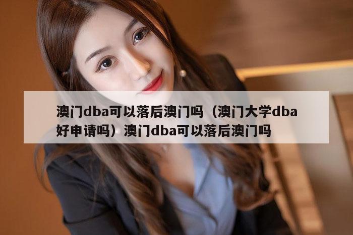 澳门dba可以落后澳门吗（澳门大学dba好申请吗）澳门dba可以落后澳门吗